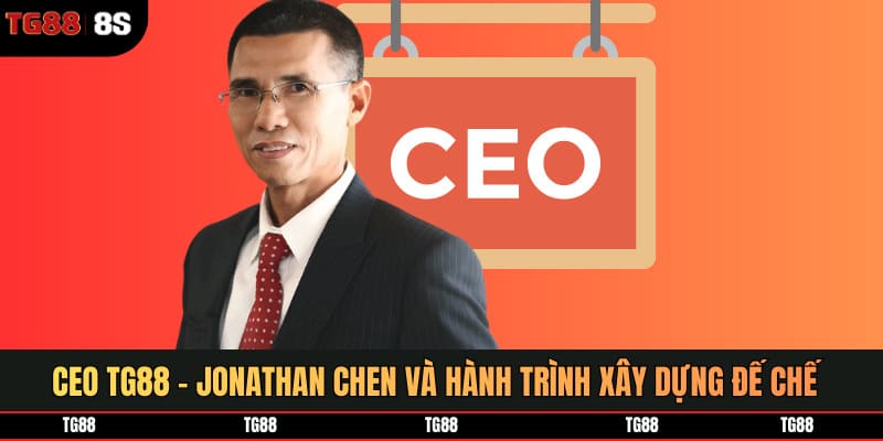 CEO TG88 - Jonathan Chen Và Hành Trình Xây Dựng Đế Chế