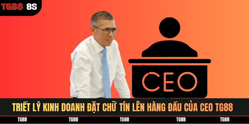Triết lý kinh doanh đặt chữ tín lên hàng đầu của CEO TG88