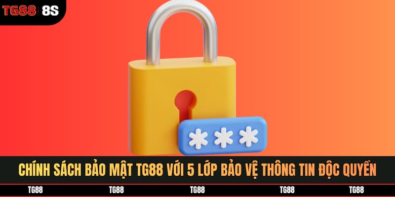 Chính sách bảo mật TG88 với 5 lớp bảo vệ thông tin độc quyền