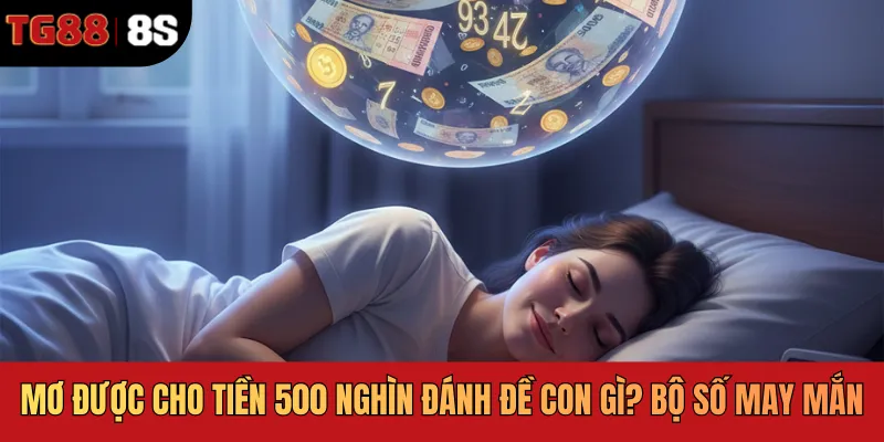 Mơ Được Cho Tiền 500 Nghìn Đánh Đề Con Gì? Bộ Số May Mắn