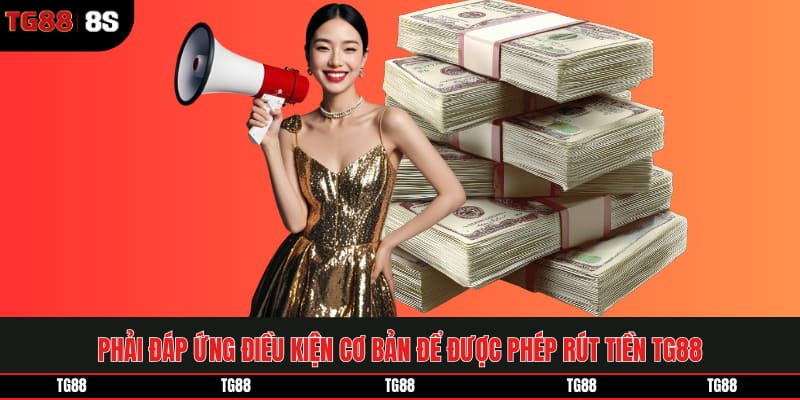 Phải đáp ứng điều kiện cơ bản để được phép rút tiền TG88