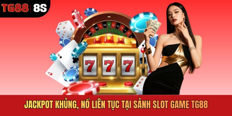 Jackpot khủng, nổ liên tục tại sảnh slot game TG88