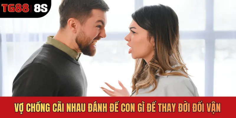 Vợ Chồng Cãi Nhau Đánh Đề Con Gì Để Thay Đời Đổi Vận