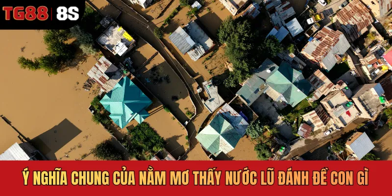 Ý nghĩa chung của nằm mơ thấy nước lũ đánh đề con gì